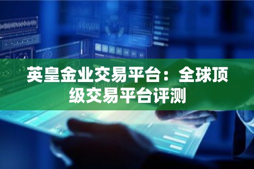 英皇金业交易平台：全球顶级交易平台评测