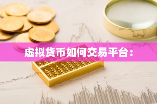 虚拟货币如何交易平台：