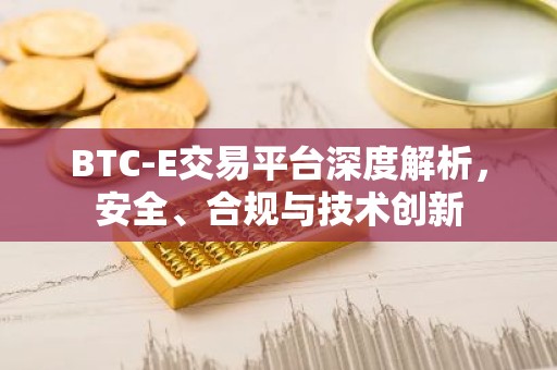 BTC-E交易平台深度解析，安全、合规与技术创新