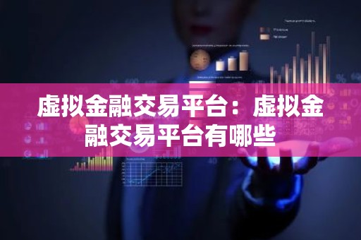 虚拟金融交易平台：虚拟金融交易平台有哪些