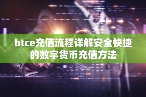 btce充值流程详解安全快捷的数字货币充值方法