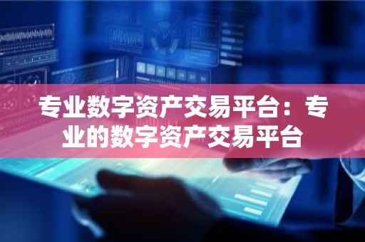 专业数字资产交易平台：专业的数字资产交易平台