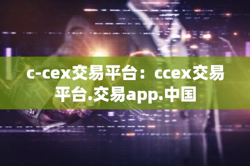 c-cex交易平台：ccex交易平台.交易app.中国