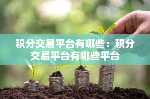 积分交易平台有哪些：积分交易平台有哪些平台