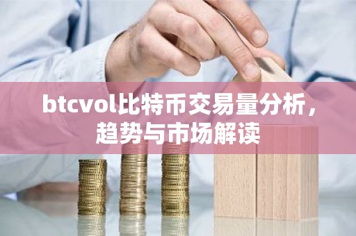 btcvol比特币交易量分析，趋势与市场解读