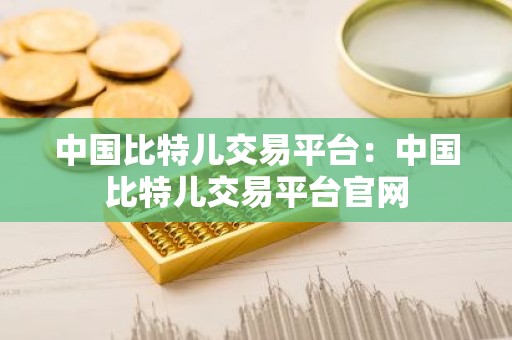 中国比特儿交易平台：中国比特儿交易平台官网