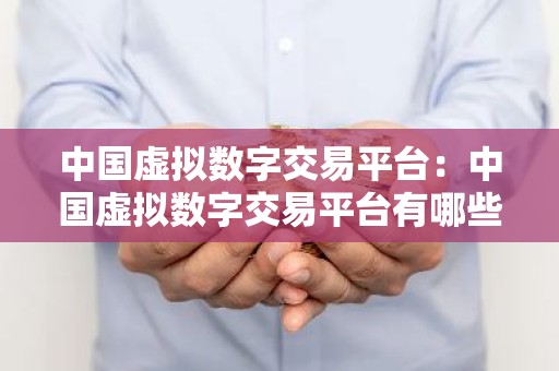 中国虚拟数字交易平台：中国虚拟数字交易平台有哪些