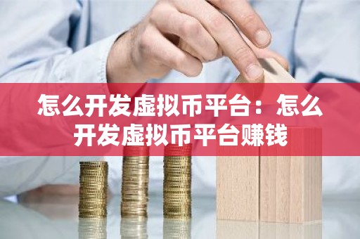 怎么开发虚拟币平台：怎么开发虚拟币平台赚钱