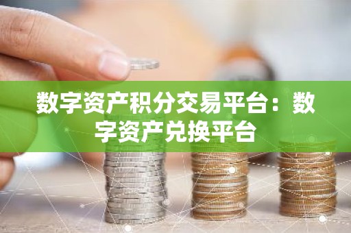 数字资产积分交易平台：数字资产兑换平台