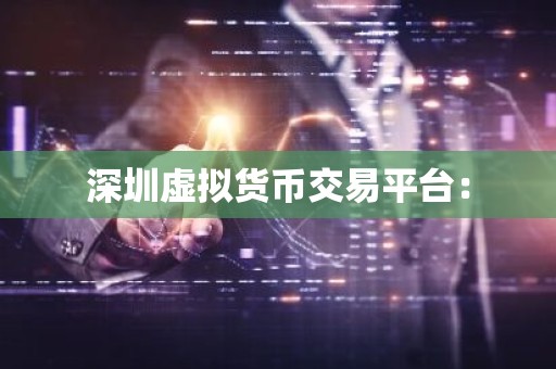 深圳虚拟货币交易平台：