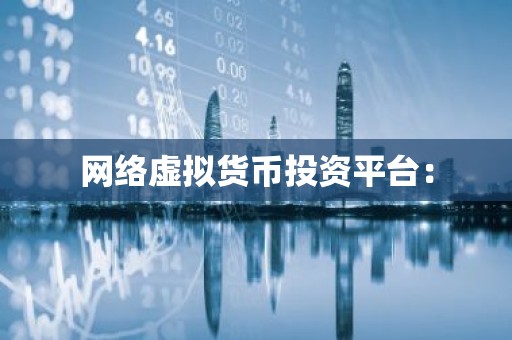 网络虚拟货币投资平台：