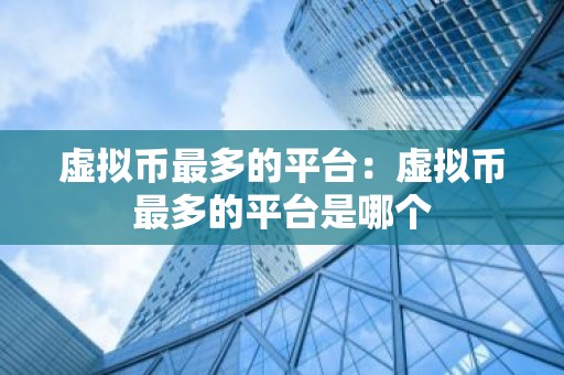 虚拟币最多的平台：虚拟币最多的平台是哪个