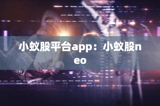 小蚁股平台app：小蚁股neo