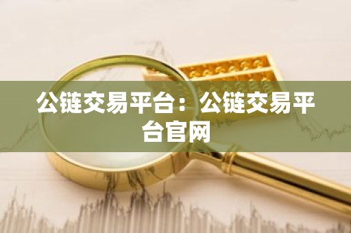 公链交易平台：公链交易平台官网