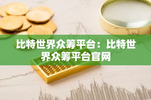 比特世界众筹平台：比特世界众筹平台官网