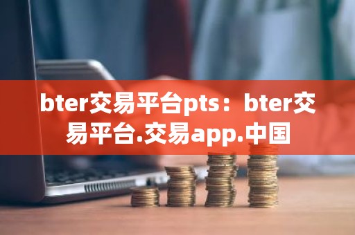 bter交易平台pts：bter交易平台.交易app.中国
