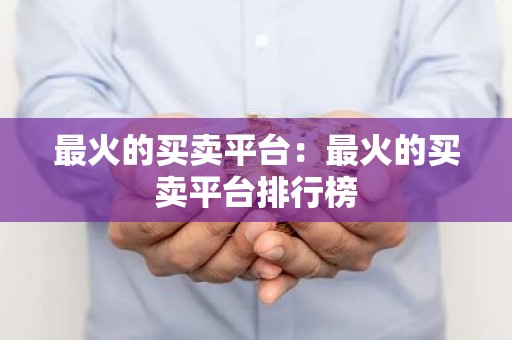 最火的买卖平台：最火的买卖平台排行榜