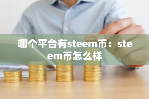 哪个平台有steem币：steem币怎么样