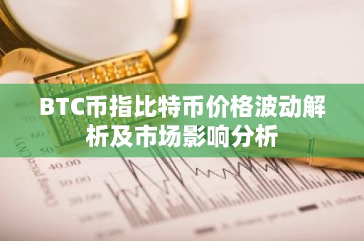 BTC币指比特币价格波动解析及市场影响分析