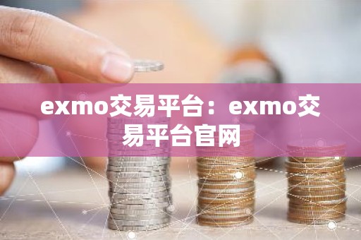 exmo交易平台：exmo交易平台官网