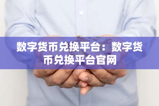 数字货币兑换平台：数字货币兑换平台官网