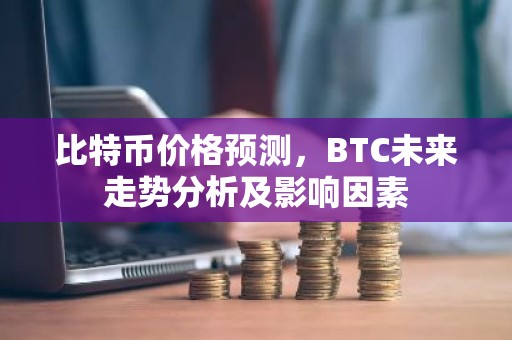 比特币价格预测，BTC未来走势分析及影响因素