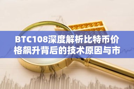 BTC108深度解析比特币价格飙升背后的技术原因与市场影响