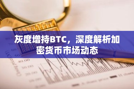 灰度增持BTC，深度解析加密货币市场动态