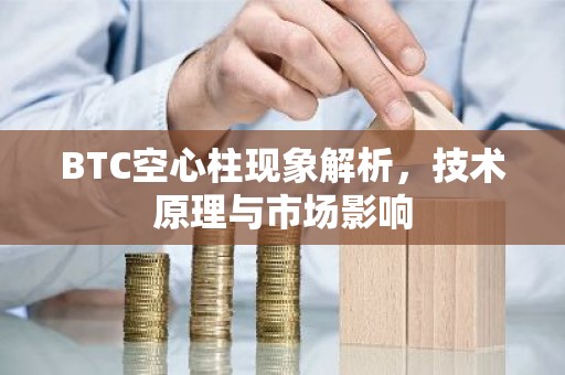BTC空心柱现象解析，技术原理与市场影响