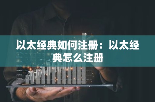 以太经典如何注册：以太经典怎么注册