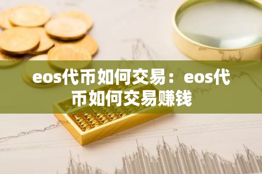 eos代币如何交易：eos代币如何交易赚钱