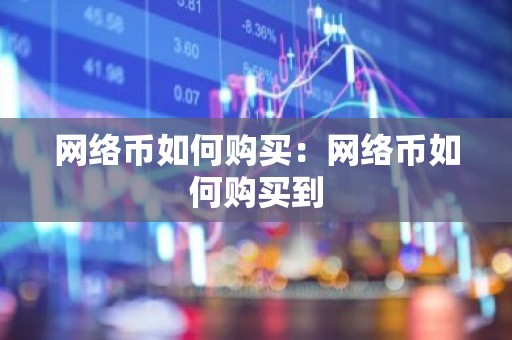 网络币如何购买：网络币如何购买到
