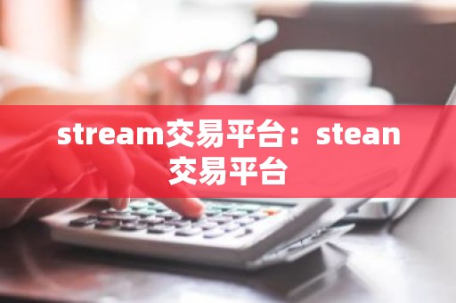 stream交易平台：stean交易平台