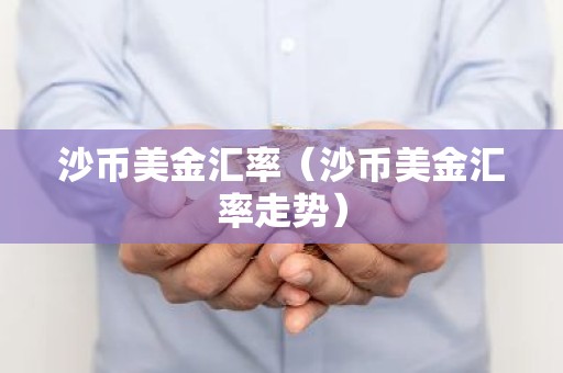 沙币美金汇率（沙币美金汇率走势）