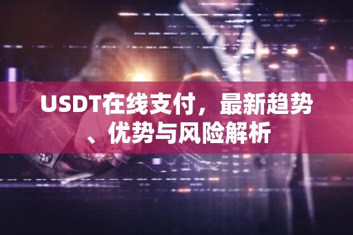 USDT在线支付，最新趋势、优势与风险解析