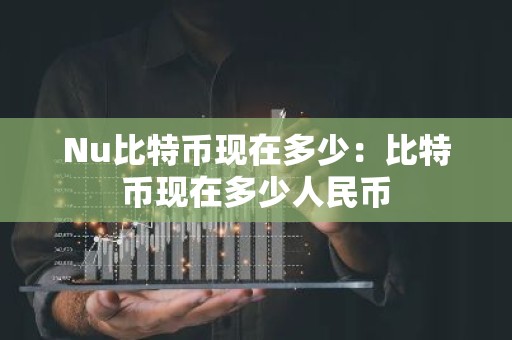 Nu比特币现在多少：比特币现在多少人民币