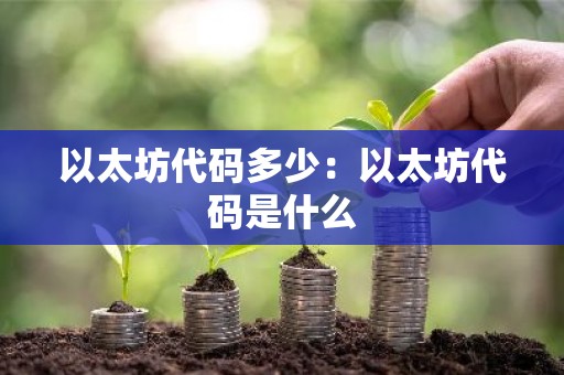以太坊代码多少：以太坊代码是什么