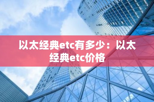 以太经典etc有多少：以太经典etc价格
