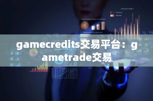 gamecredits交易平台：gametrade交易