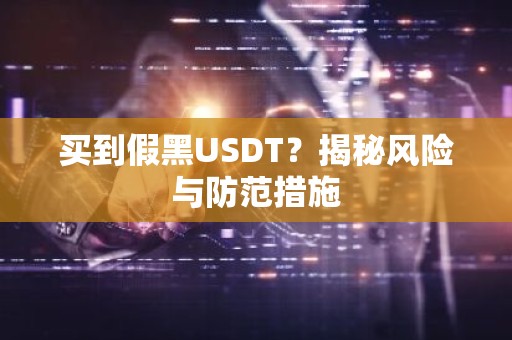 买到假黑USDT？揭秘风险与防范措施