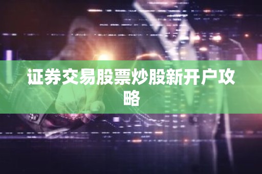证券交易股票炒股新开户攻略