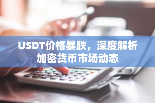 USDT价格暴跌，深度解析加密货币市场动态