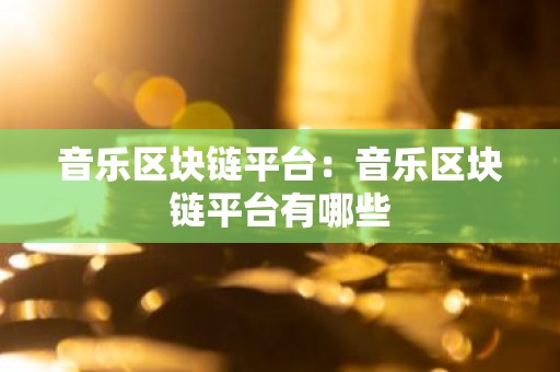 音乐区块链平台：音乐区块链平台有哪些