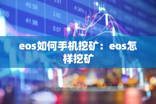 eos如何手机挖矿：eos怎样挖矿