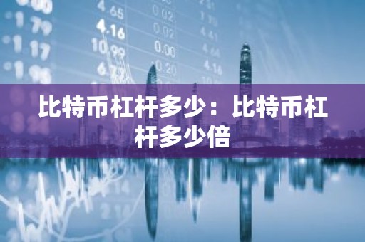 比特币杠杆多少：比特币杠杆多少倍