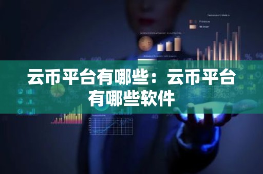 云币平台有哪些：云币平台有哪些软件