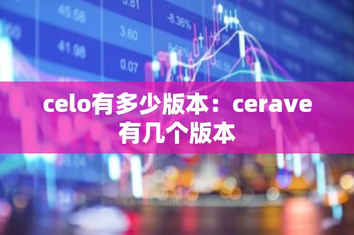 celo有多少版本：cerave有几个版本