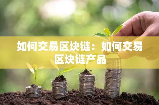 如何交易区块链：如何交易区块链产品