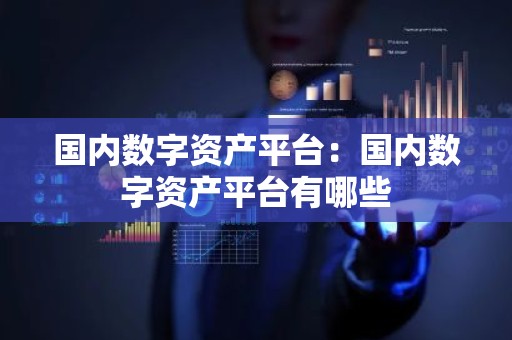 国内数字资产平台：国内数字资产平台有哪些
