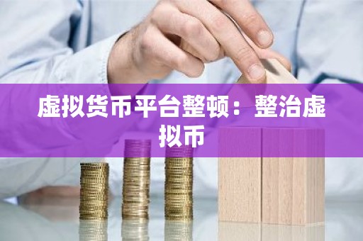 虚拟货币平台整顿：整治虚拟币